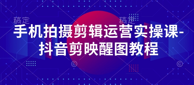 手机拍摄剪辑运营实操课-抖音剪映醒图教程-耐玩网创