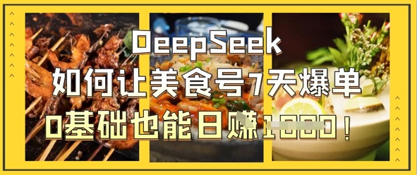 DeepSeek如何让美食号7天爆单，0基础也能日入1k-耐玩网创