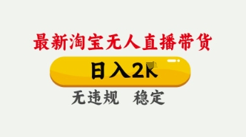 4月最新淘宝无人直播带货，日入数张，不违规不封号，独家技术，操作简单【揭秘】-耐玩网创