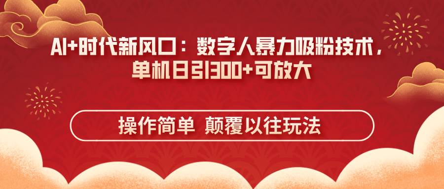 （14304期）AI+时代新风口：数字人暴力吸粉技术，单机日引300+可放大 操作简单  颠…-耐玩网创