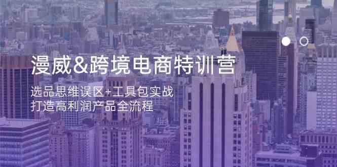 漫威跨境电商特训营：选品思维误区+工具包实战，打造高利润产品全流程-耐玩网创