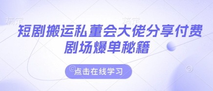 短剧搬运私董会大佬分享付费剧场爆单秘籍-耐玩网创