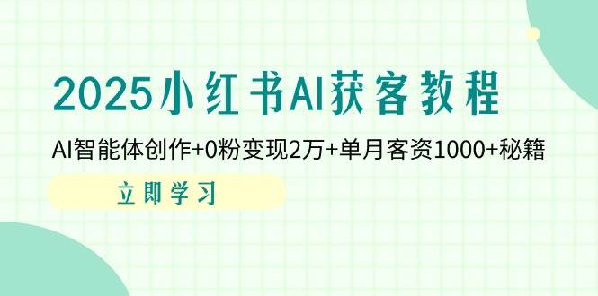 2025小红书AI获客教程：AI智能体创作+0粉变现2万+单月客资1000+秘籍-耐玩网创