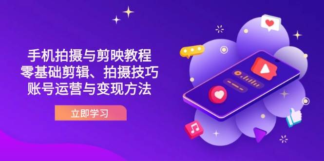 抖音手机拍摄与剪映教程：零基础剪辑、拍摄技巧到账号运营与变现方法-耐玩网创