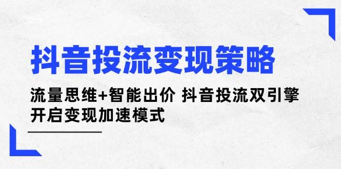 抖音投流变现策略：流量思维+智能出价 抖音投流双引擎 开启变现加速模式-耐玩网创