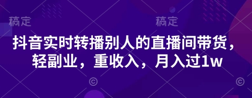 抖音实时转播别人的直播间带货，轻副业，重收入，月入过1w-耐玩网创