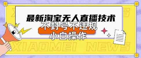 2025年淘宝无人直播带货10.0.全新技术，不违规，不封号，纯小白操作，日入数张【揭秘】-耐玩网创