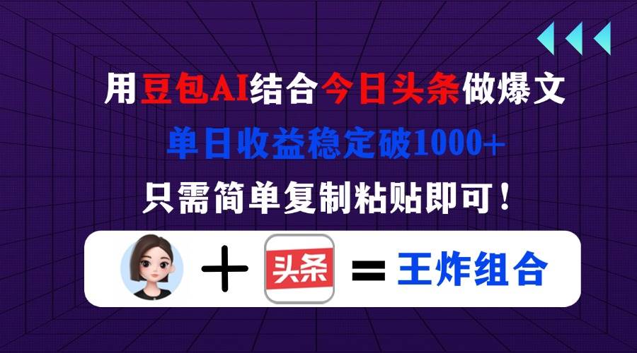 （14334期）用豆包结合今日头条做爆文，单日收益稳定破1000+，只需简单复制粘贴即可！-耐玩网创