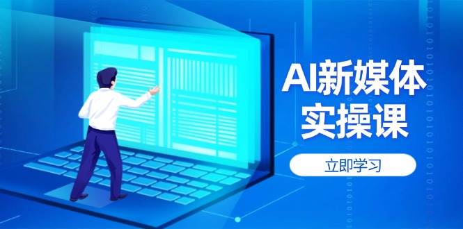 （14346期）AI新媒体实操课，快速提升账号权重，打造高曝光主页与爆款内容-耐玩网创