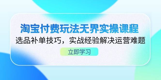 （14344期）淘宝付费玩法无界实操课程，选品补单技巧，实战经验解决运营难题-耐玩网创