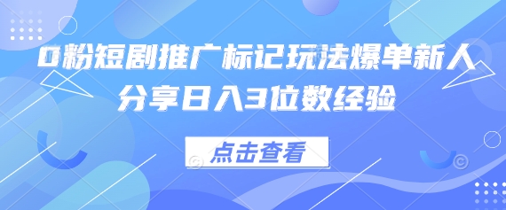 0粉短剧推广标记玩法爆单新人分享日入3位数经验-耐玩网创