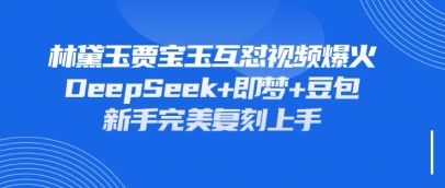 持续爆火的林黛玉贾宝玉互怼视频，比爽文还好看，利用DeepSeek+即梦+豆包就可以完美复刻-耐玩网创