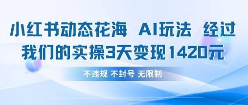 小红书动态花海AI玩法，我们实操3天变现1420-耐玩网创