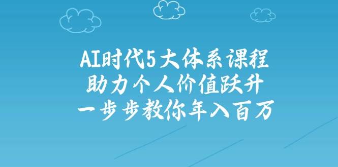 人工智能时代五大体系课程：助力个人价值跃升，一步步教你年入百万-耐玩网创