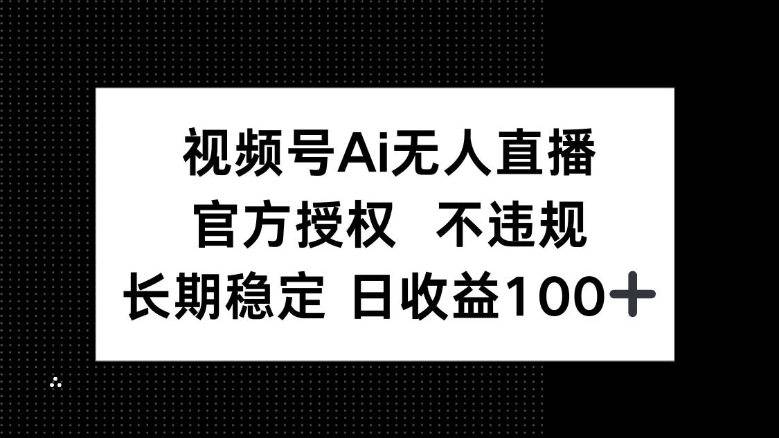 （14349期）视频号AI无人直播，官方授权 不违规，单日平均收益100+-耐玩网创