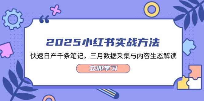 2025小红书实战方法，快速日产千条笔记，三月数据采集与内容生态解读-耐玩网创