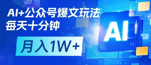 AI+公众号爆文玩法，每天十分钟，批量矩阵操作，月入1W+-耐玩网创