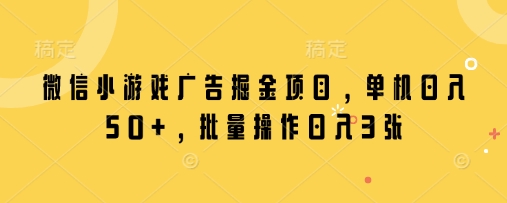 微信小游戏广告掘金项目，单机日入50+，批量操作日入3张-耐玩网创