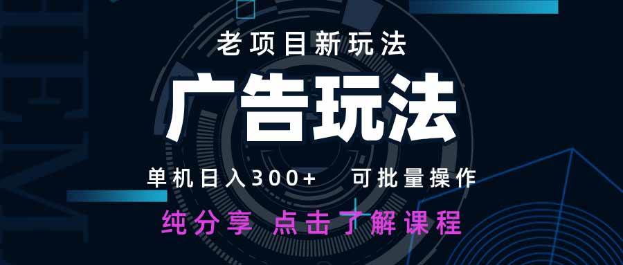 （14363期）老项目新玩法 广告变现 日入300+ 可批量操作 新手 小白可快速上手。-耐玩网创