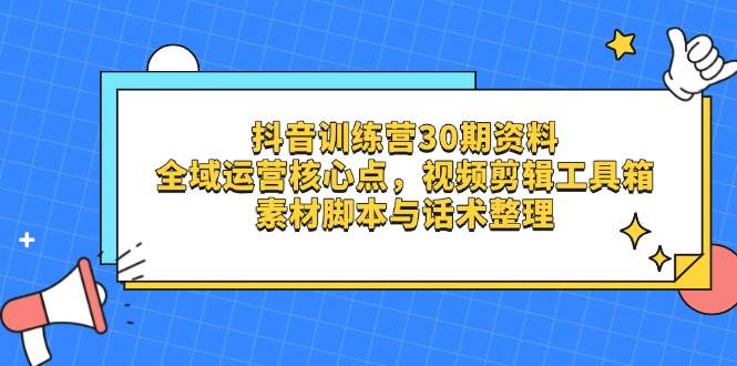 （14366期）抖音训练营30期资料，全域运营核心点，视频剪辑工具箱 素材脚本与话术整理-耐玩网创