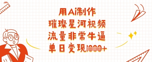 用Ai制作璀璨星河视频，流量非常牛逼，单日变现多张-耐玩网创