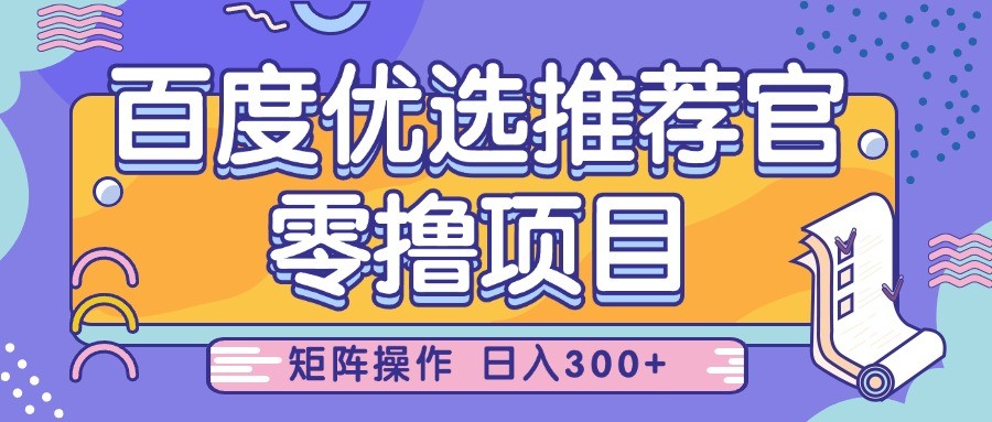 百度优选推荐官，零撸项目，简单好操作，小白也可轻松上手，矩阵操作，日入300+-耐玩网创