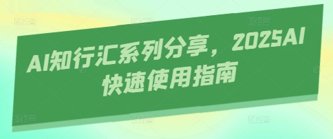 AI知行汇系列分享，2025AI快速使用指南-耐玩网创