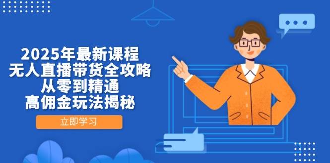 2025年最新课程，无人直播带货全攻略，从零到精通，高佣金玩法揭秘-耐玩网创