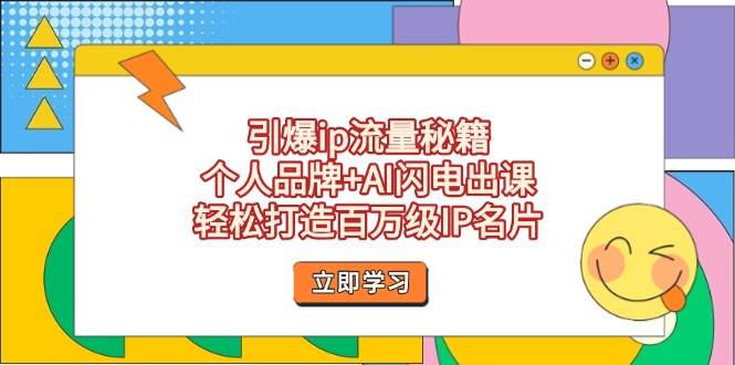 引爆ip流量秘籍，个人品牌+AI闪电出课，轻松打造百万级IP名片-耐玩网创