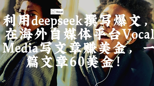 出海搞钱！利用deepseek撰写爆文，在海外自媒体平台Vocal Media写文章挣美金，一篇文章60刀-耐玩网创