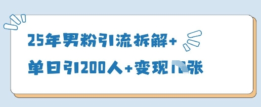 25年男粉引流拆解+单日引200人+变现多张-耐玩网创