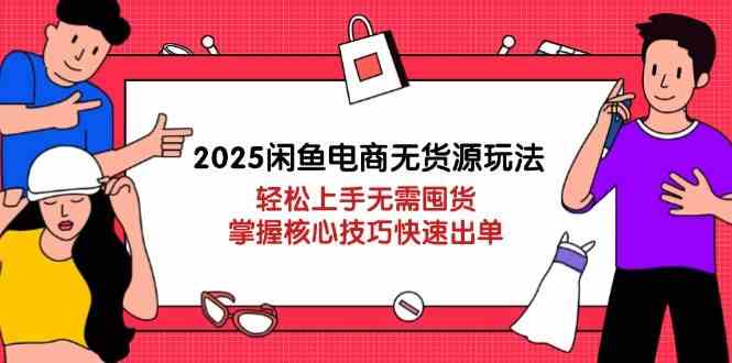 2025闲鱼电商无货源玩法：轻松上手无需囤货，掌握核心技巧快速出单-耐玩网创