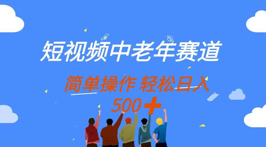 （14399期）短视频中老年赛道，操作简单，多平台收益，无脑搬运日入500+-耐玩网创