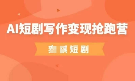 AI短剧写作变现抢跑营，门槛低，0基础，普通人做副业的绝佳机会-耐玩网创