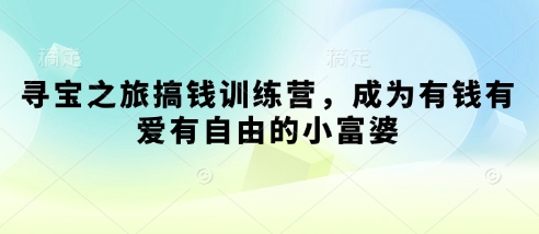 寻宝之旅搞钱训练营，成为有钱有爱有自由的小富婆-耐玩网创