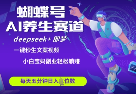 蝴蝶号大健康养生赛道，deepseek+即梦AI快速产出爆款视频，起号快，带货超级猛，日入四位数-耐玩网创
