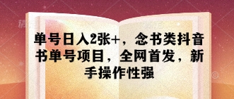 单号日入2张+，念书类抖音书单号项目，全网首发，新手操作性强-耐玩网创