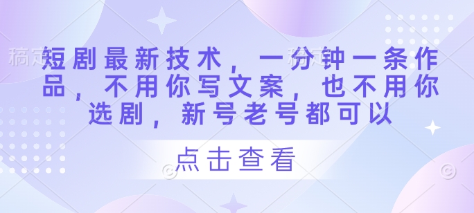 短剧最新技术，一分钟一条作品，不用你写文案，也不用你选剧，新号老号都可以-耐玩网创