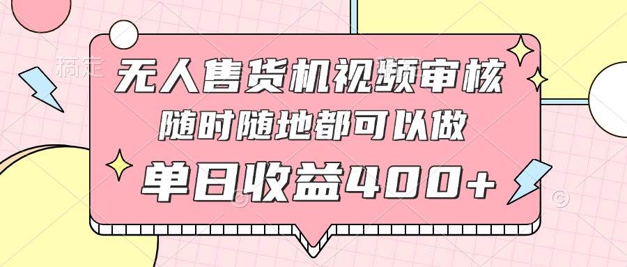 （14524期）无人售货机视频审核，十秒钟一单，有手机就行，随时随地可做单日收益400+-耐玩网创