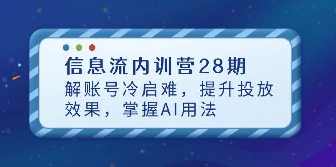 （14535期）信息流内训营28期，解账号冷启难，提升投放效果，掌握AI用法-耐玩网创