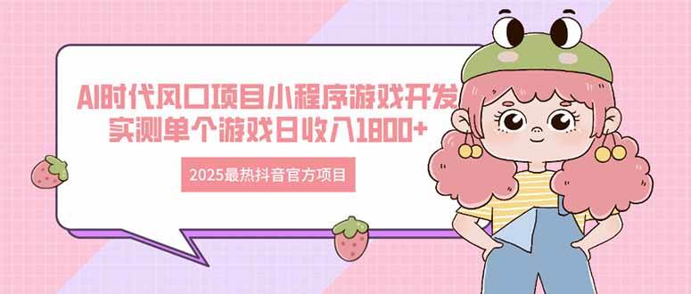 （14512期）2025最热抖音官方项目 Ai时代风口项目小程序游戏开发 实测单个游戏日收…-耐玩网创