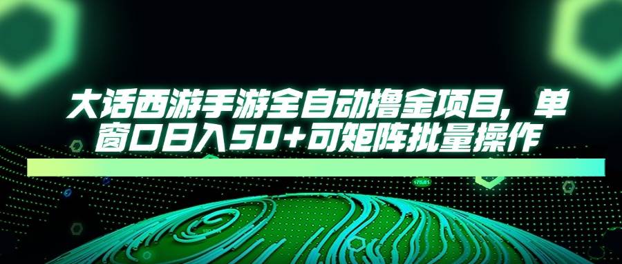 （14498期）大话西游手游全自动撸金项目，单窗口日入50+可矩阵批量操作-耐玩网创
