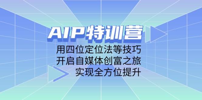 AIP特训营，用四位定位法等技巧，开启自媒体创富之旅，实现全方位提升-耐玩网创
