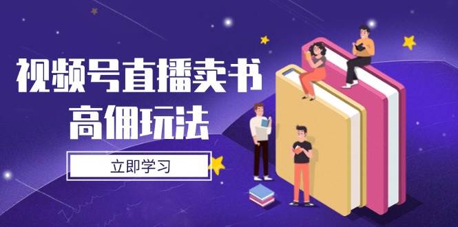 视频号直播卖书高佣玩法，底层逻辑解析，实操技巧全攻略-耐玩网创