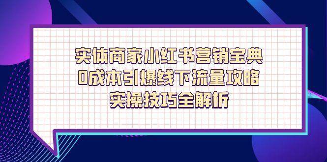 实体商家小红书营销宝典，0成本引爆线下流量攻略，实操技巧全解析-耐玩网创