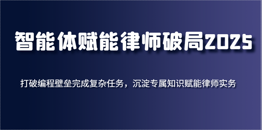 智能体赋能律师破局2025，打破编程壁垒完成复杂任务，沉淀专属知识赋能律师实务-耐玩网创