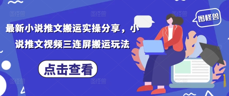 最新小说推文搬运实操分享，小说推文视频三连屏搬运玩法-耐玩网创