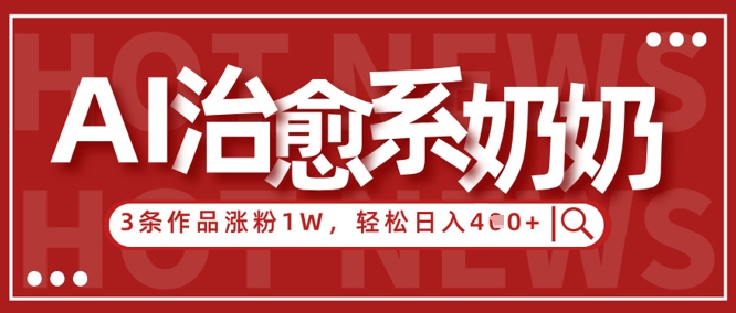 AI治愈系老奶奶情感赛道，3条作品涨粉1W+，小白轻松日入4张+-耐玩网创