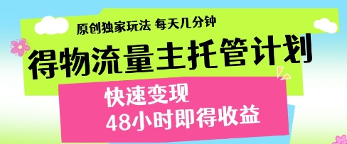 得物流量主托管计划，原创独家玩法，每天几分钟，快速变现，48小时即得收益【揭秘】-耐玩网创
