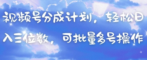 视频号分成计划，轻松日入三位数，可批量多号操作-耐玩网创